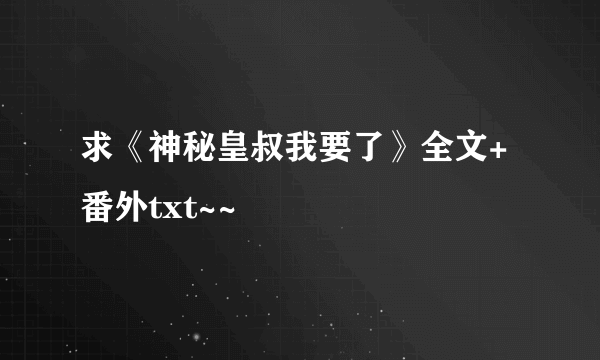 求《神秘皇叔我要了》全文+番外txt~~