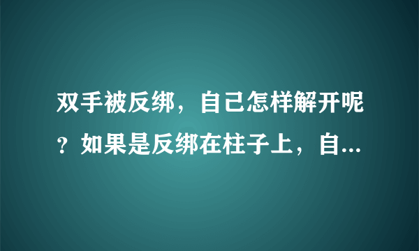 双手被反绑，自己怎样解开呢？如果是反绑在柱子上，自己又怎么解开呢？