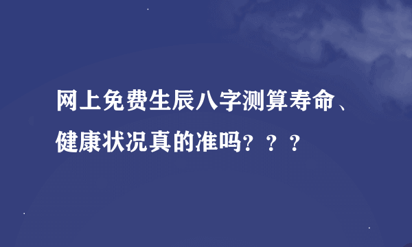 网上免费生辰八字测算寿命、健康状况真的准吗？？？