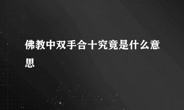 佛教中双手合十究竟是什么意思