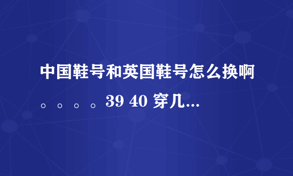 中国鞋号和英国鞋号怎么换啊。。。。39 40 穿几号英号啊？