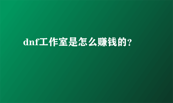 dnf工作室是怎么赚钱的？