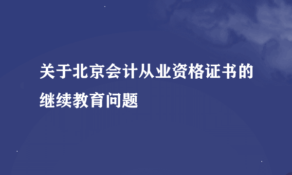 关于北京会计从业资格证书的继续教育问题