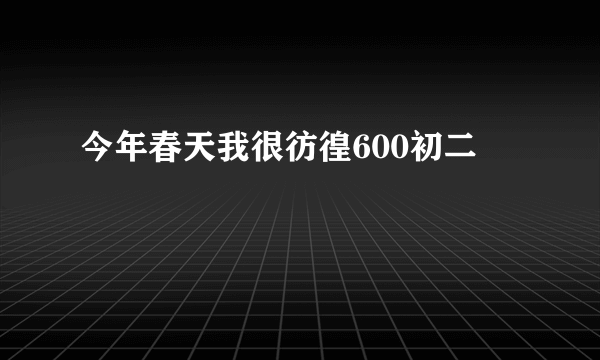 今年春天我很彷徨600初二