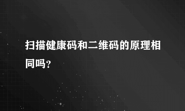 扫描健康码和二维码的原理相同吗？