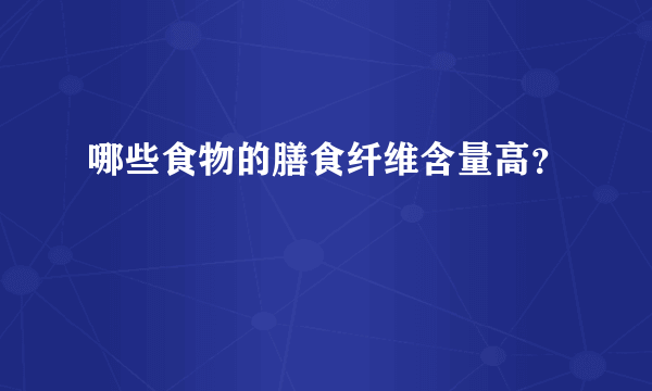 哪些食物的膳食纤维含量高？
