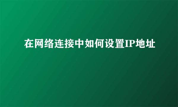 在网络连接中如何设置IP地址