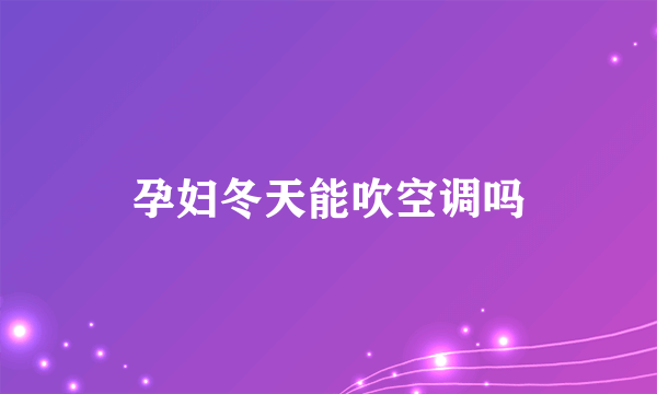 孕妇冬天能吹空调吗