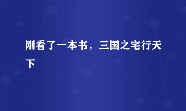 刚看了一本书，三国之宅行天下