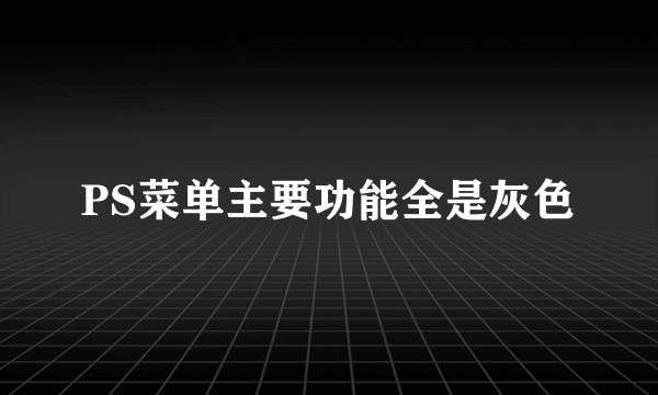 PS菜单主要功能全是灰色