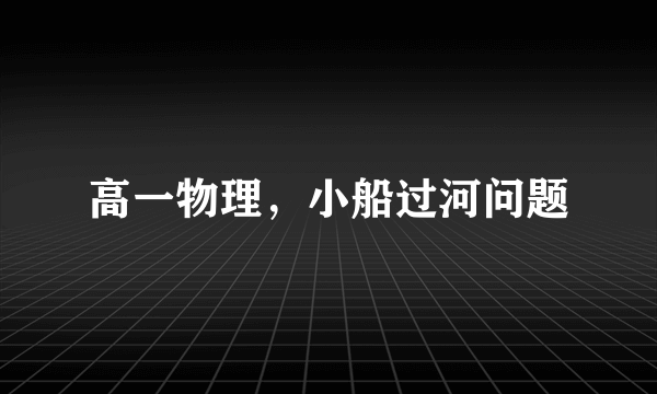 高一物理，小船过河问题
