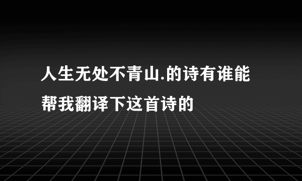 人生无处不青山.的诗有谁能帮我翻译下这首诗的