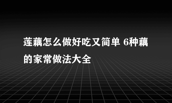 莲藕怎么做好吃又简单 6种藕的家常做法大全