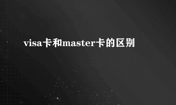 visa卡和master卡的区别