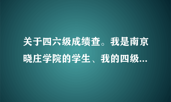 关于四六级成绩查。我是南京晓庄学院的学生、我的四级准考证掉了。怎么在学校教务网上查四级成绩啊？