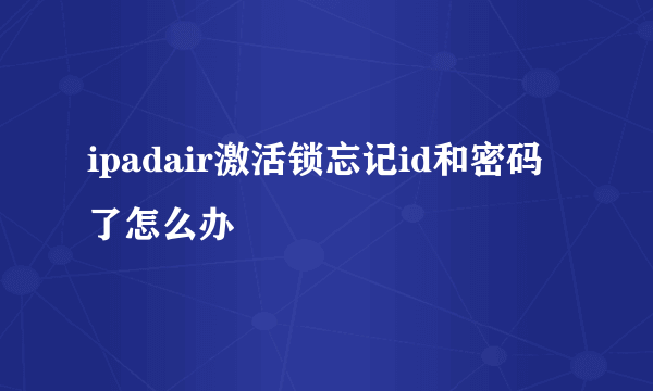 ipadair激活锁忘记id和密码了怎么办