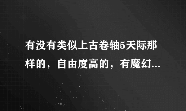 有没有类似上古卷轴5天际那样的，自由度高的，有魔幻内容的，画面好的，带点培养性质的单机游戏？