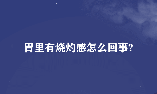 胃里有烧灼感怎么回事?