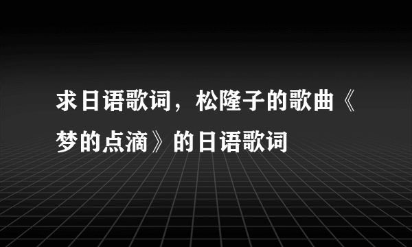 求日语歌词，松隆子的歌曲《梦的点滴》的日语歌词