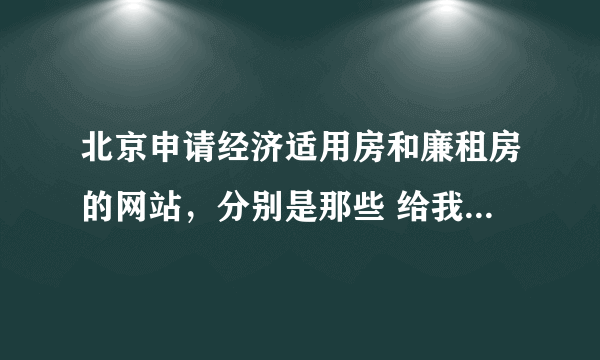 北京申请经济适用房和廉租房的网站，分别是那些 给我链接看看