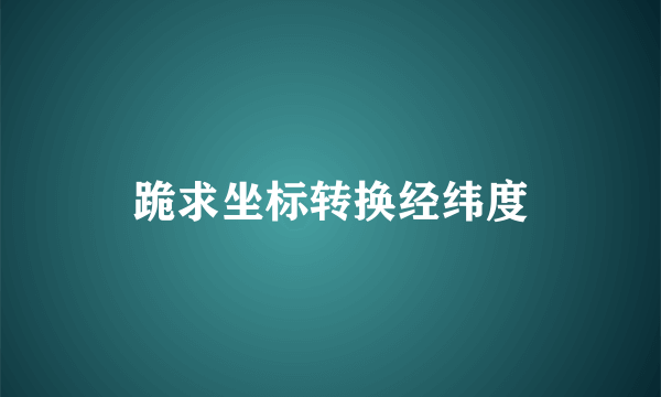 跪求坐标转换经纬度
