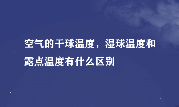 空气的干球温度，湿球温度和露点温度有什么区别