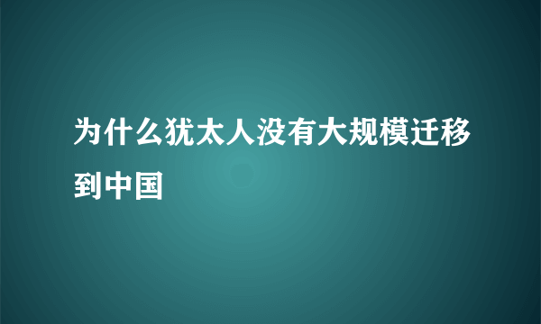 为什么犹太人没有大规模迁移到中国
