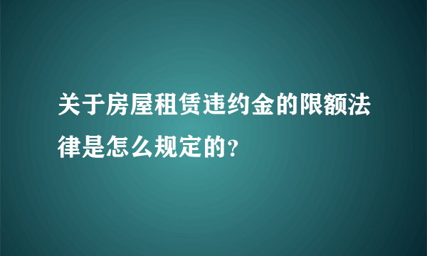 关于房屋租赁违约金的限额法律是怎么规定的？