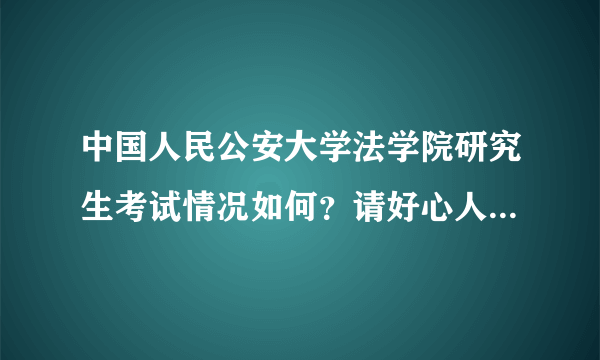 中国人民公安大学法学院研究生考试情况如何？请好心人介绍下，如招生人数、公费名额、等