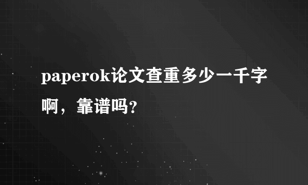 paperok论文查重多少一千字啊，靠谱吗？