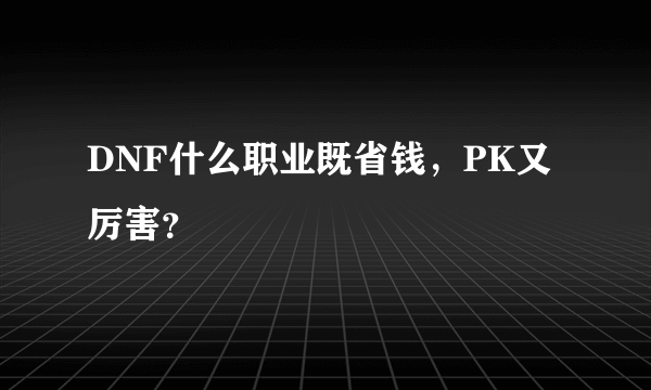 DNF什么职业既省钱，PK又厉害？