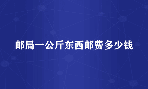 邮局一公斤东西邮费多少钱