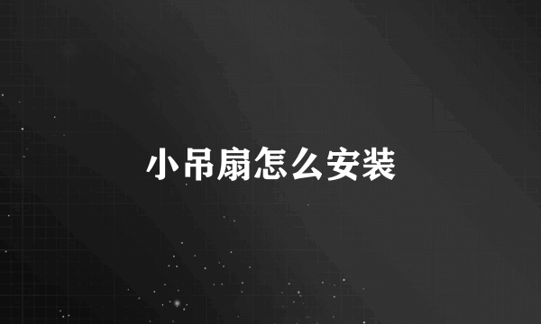 小吊扇怎么安装