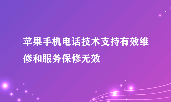 苹果手机电话技术支持有效维修和服务保修无效