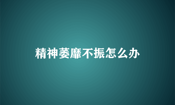 精神萎靡不振怎么办