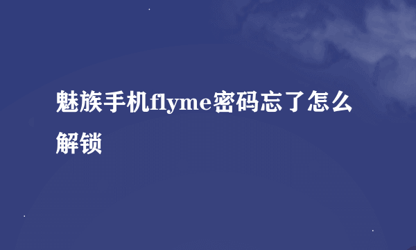 魅族手机flyme密码忘了怎么解锁