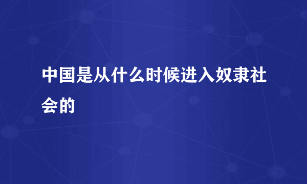 中国是从什么时候进入奴隶社会的