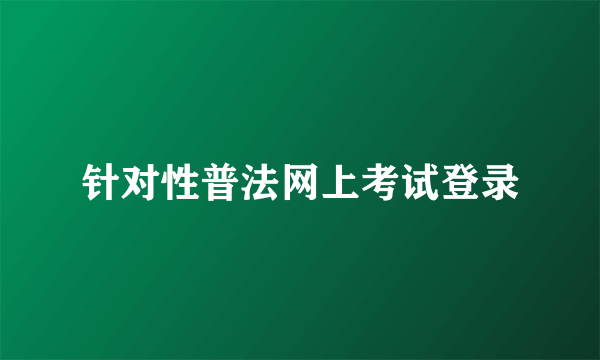针对性普法网上考试登录