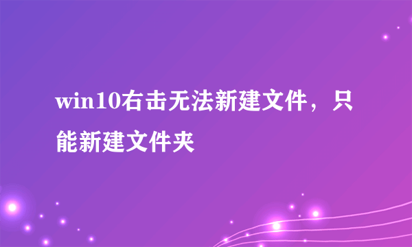 win10右击无法新建文件，只能新建文件夹
