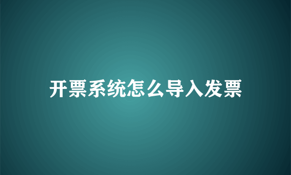 开票系统怎么导入发票