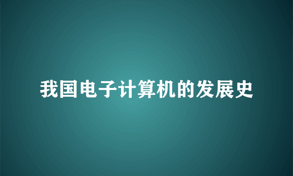 我国电子计算机的发展史