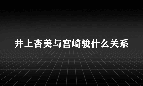 井上杏美与宫崎骏什么关系