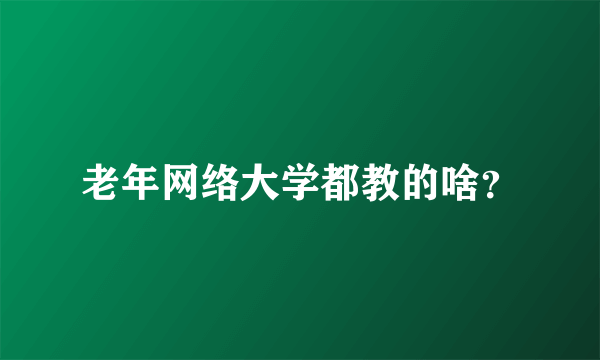 老年网络大学都教的啥？