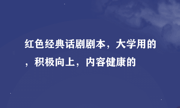 红色经典话剧剧本，大学用的，积极向上，内容健康的