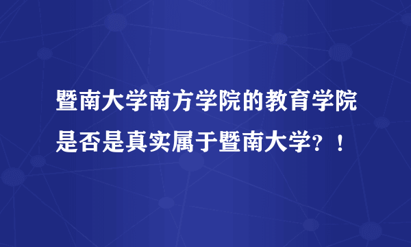 暨南大学南方学院的教育学院是否是真实属于暨南大学？！