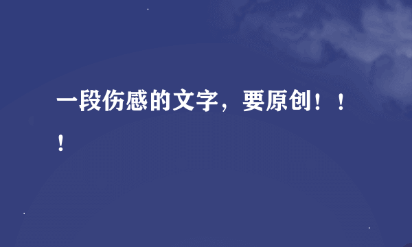 一段伤感的文字，要原创！！！