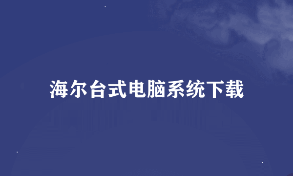 海尔台式电脑系统下载