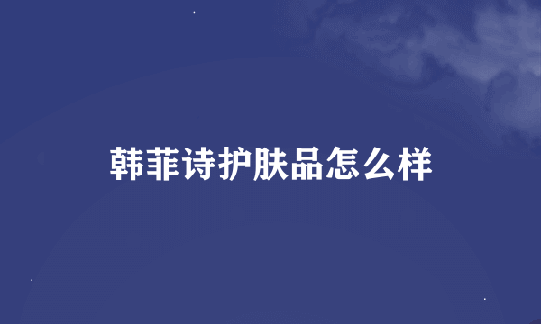 韩菲诗护肤品怎么样