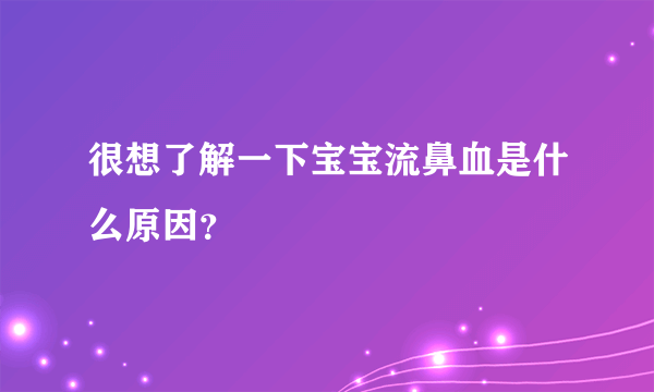很想了解一下宝宝流鼻血是什么原因？