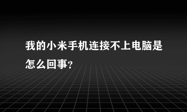 我的小米手机连接不上电脑是怎么回事？